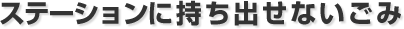 ステーションに持ち出せないごみ